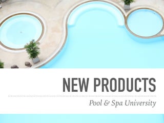 NEW PRODUCTS
Pool & Spa University
 