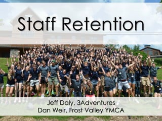 Jeff Daly, 3Adventures
Dan Weir, Frost Valley YMCA
Staff Retention
 