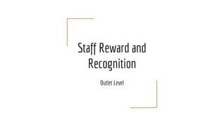 Staff Reward and
Recognition
Outlet Level
 