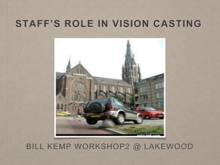 STAFF’S ROLE IN VISION CASTING
BILL KEMP WORKSHOP2 @ LAKEWOOD
 