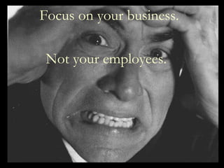 Focus on your business. Not your employees.   