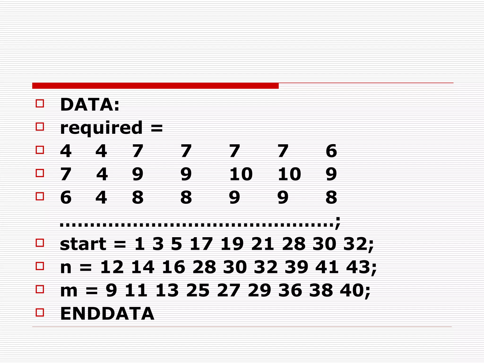 DATA: required = 4   4 7 7 7 7 6 7  4 9 9 10 10 9 6    4  8  8  9  9  8 ……………………………………… ; start = 1 3 5 17 19 21 28 30 32; n = 12 14 16 28 30 32 39 41 43; m = 9 11 13 25 27 29 36 38 40; ENDDATA 