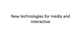 New technologies for media and
interactive
 