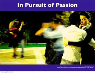 In Pursuit of Passion




                             Shari Erwin, Aaron Rester, and Tonya Oaks Smith
                                                  http://www.ﬂickr.com/photos/mrsannino/4753375856/

Wednesday, April 17, 13
 