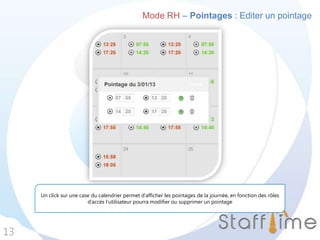 13
Mode RH – Pointages : Editer un pointage
Un click sur une case du calendrier permet d’afficher les pointages de la journée, en fonction des rôles
d’accès l’utilisateur pourra modifier ou supprimer un pointage
 