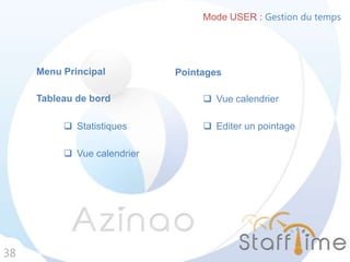 Mode USER : Gestion du temps
38
Tableau de bord
Pointages
 Vue calendrier
 Vue calendrier
 Statistiques  Editer un pointage
Menu Principal
 