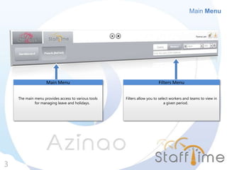 Main Menu
3
The main menu provides access to various tools
for managing leave and holidays.
Main Menu
Filters allow you to select workers and teams to view in
a given period.
Filters Menu
 
