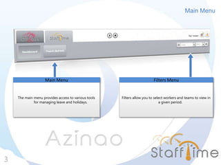 Main Menu
3
The main menu provides access to various tools
for managing leave and holidays.
Main Menu
Filters allow you to select workers and teams to view in
a given period.
Filters Menu
 