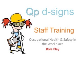 Qp d-signs
   Staff Training
Occupational Health & Safety in
        the Workplace
           Role Play
 