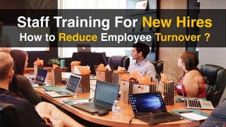 Staff Training For New Hires
How to Reduce Employee Turnover ?
 