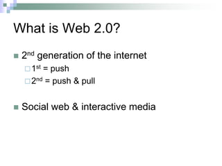 What is Web 2.0?2nd generation of the internet1st = push2nd = push & pullSocial web & interactive media