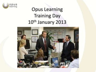Opus Learning
  Training Day
10th January 2013
 