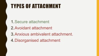 TYPES OF ATTACHMENT
1.Secure attachment
2.Avoidant attachment
3.Anxious ambivalent attachment.
4.Disorganised attachment
 