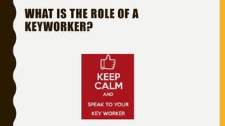 WHAT IS THE ROLE OF A
KEYWORKER?
 