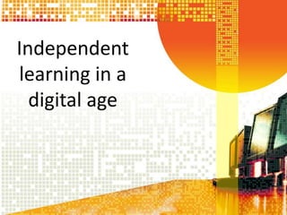 Independent
learning in a
  digital age
 