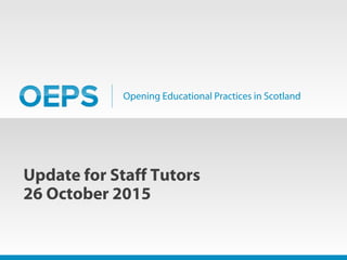 Opening Educational Practices in Scotland
Update for Staff Tutors
26 October 2015
 