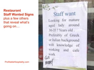 Restaurant
Staff Wanted Signs
plus a few others
that reveal what’s
going on…
ProfitableHospitality.com
 
