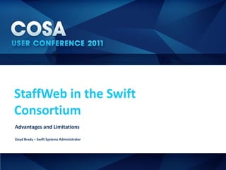 StaffWeb in the Swift
Consortium
Advantages and Limitations

Lloyd Brady – Swift Systems Administrator
 