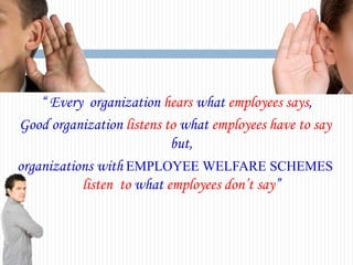 “ Every organization hears what employees says,
Good organization listens to what employees have to say
but,
organizations...