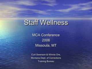 Staff WellnessStaff Wellness
MCA ConferenceMCA Conference
20062006
Missoula, MTMissoula, MT
Curt Swenson & Winnie Ore,Curt Swenson & Winnie Ore,
Montana Dept. of CorrectionsMontana Dept. of Corrections
Training BureauTraining Bureau
 