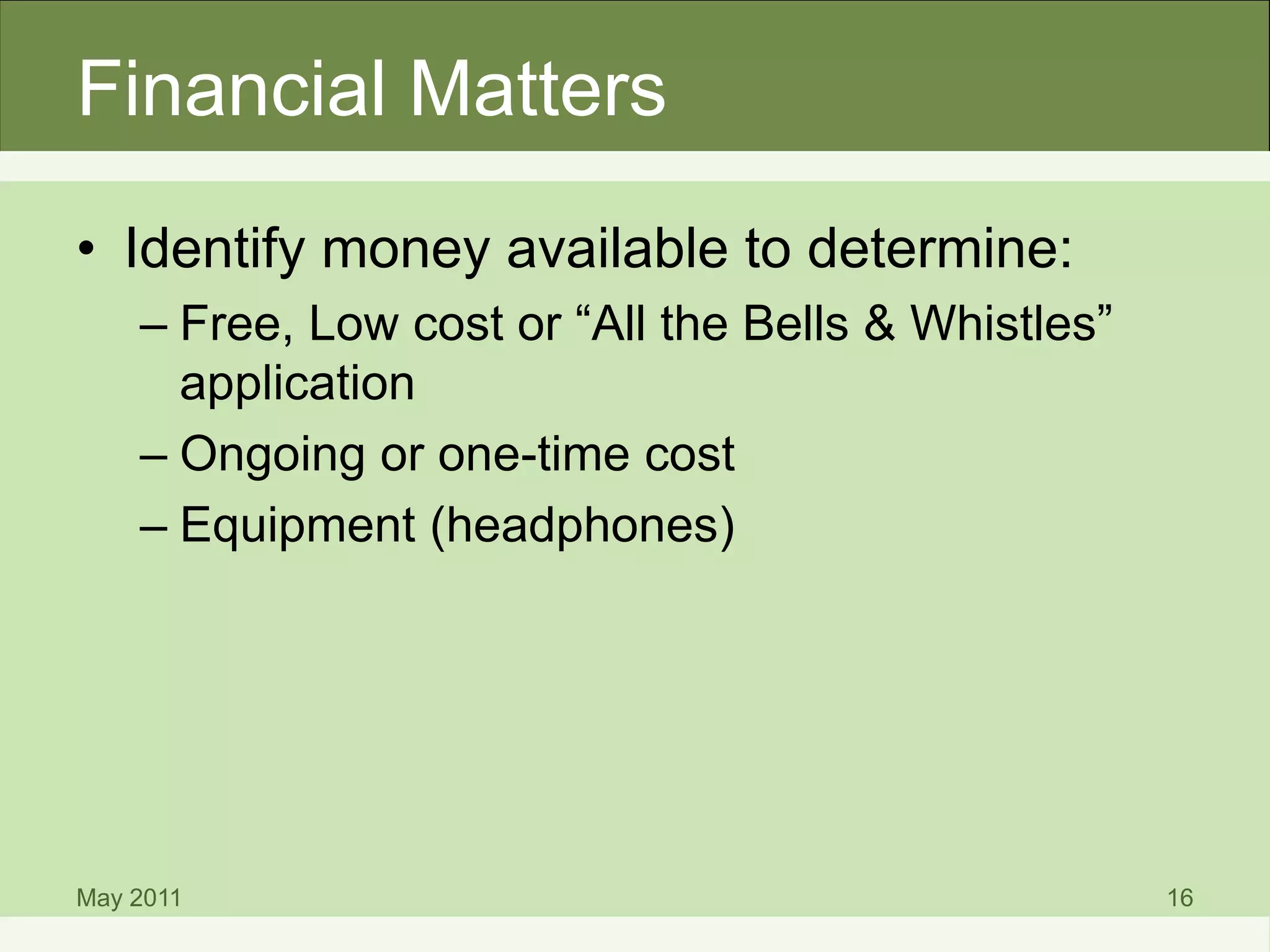 Financial Matters
• Identify money available to determine:
– Free, Low cost or “All the Bells & Whistles”
application
– Ongoing or one-time cost
– Equipment (headphones)
May 2011 16
 