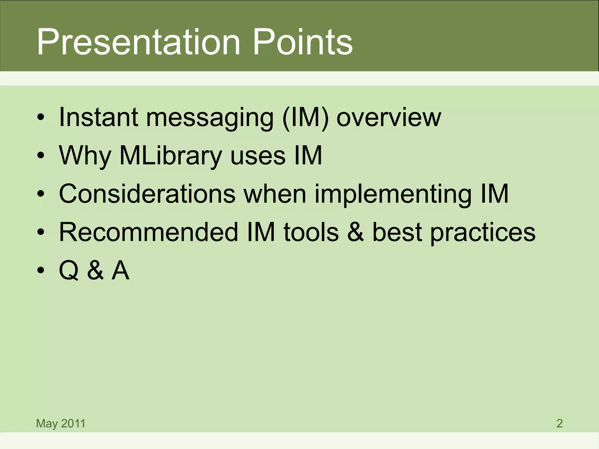 Presentation Points
• Instant messaging (IM) overview
• Why MLibrary uses IM
• Considerations when implementing IM
• Recommended IM tools & best practices
• Q & A
May 2011 2
 