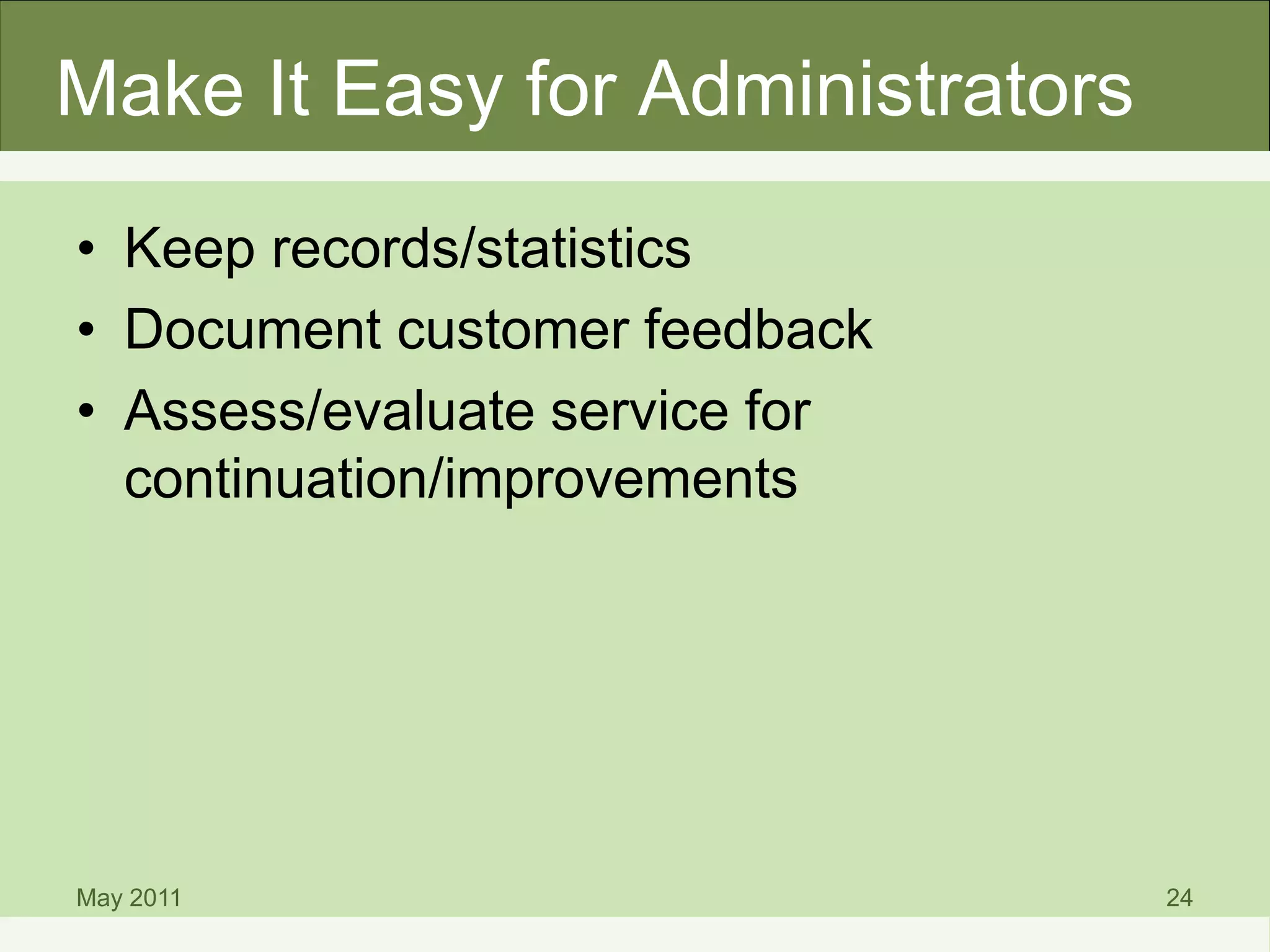 Make It Easy for Administrators
• Keep records/statistics
• Document customer feedback
• Assess/evaluate service for
continuation/improvements
May 2011 24
 