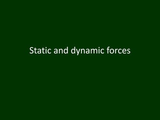 Static and dynamic forces
 