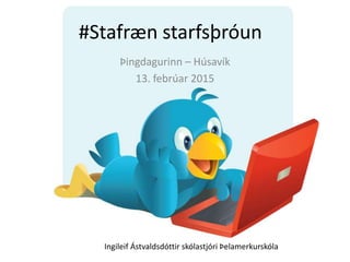 #Stafræn starfsþróun
Þingdagurinn – Húsavík
13. febrúar 2015
Ingileif Ástvaldsdóttir skólastjóri Þelamerkurskóla
 