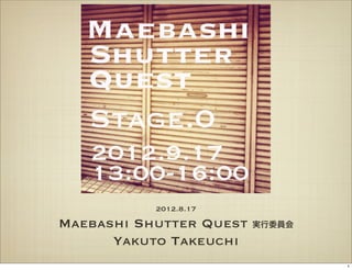 2012.8.17
Maebashi Shutter Quest   実行委員会

      Yakuto Takeuchi
                                 1
 