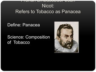 French ambassador Jean Nicot: Refers to Tobacco as PanaceaDefine: PanaceaScience: Composition of  Tobacco 