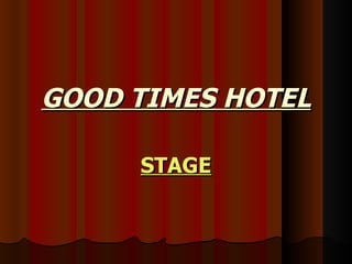 GOOD TIMES HOTEL STAGE 