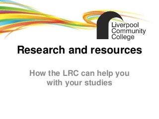 Research and resources

  How the LRC can help you
     with your studies
 