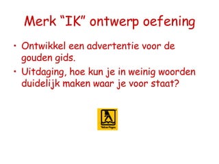 Merk “IK” ontwerp oefening Ontwikkel een advertentie voor de gouden gids.  Uitdaging, hoe kun je in weinig woorden duidelijk maken waar je voor staat? 