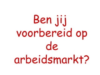 Ben jij voorbereid op de arbeidsmarkt? 