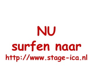 NU surfen naar http://www.stage-ica.nl 