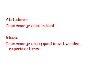 Afstuderen: Doen waar je goed in bent. Stage: Doen waar je graag goed in wilt worden, experimenteren. 
