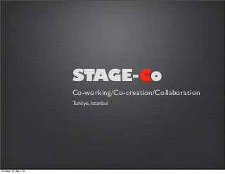 STAGE-Co
                     Co-working/Co-creation/Collaboration
                     Turkiye, Istanbul




Sunday 14 April 13
 