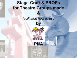 Stage-Craft & PROPs
for Theatre Groups made
&
facilitated how to use
by
PNA
Since 2005
 
