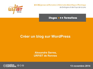 Créer un blog sur WordPress 
Alexandre Serres, 
URFIST de Rennes 
13 novembre 2014 
 