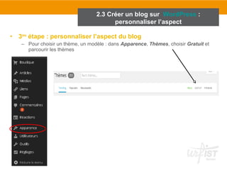 • 3ème étape : personnaliser l’aspect du blog 
– Pour choisir un thème, un modèle : dans Apparence, Thèmes, choisir Gratuit et 
parcourir les thèmes 
2.3 Créer un blog sur WordPress : 
personnaliser l’aspect 
 