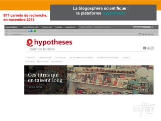 La blogosphère scientifique : 
871 carnets de recherche, la plateforme Hypothèses 
en novembre 2014 
 