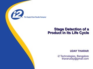 UDAY THARAR   i2 Technologies, Bangalore [email_address] Stage Detection of a Product in its Life Cycle 