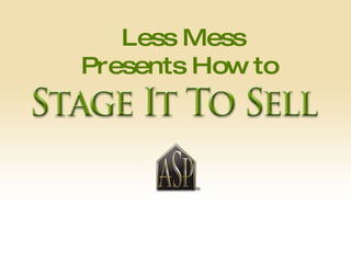 “ The investment in Staging a Home will be  less than that your first price reduction!” Less Mess Presents How to   