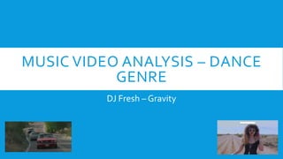 MUSIC VIDEO ANALYSIS – DANCE
GENRE
DJ Fresh – Gravity
 