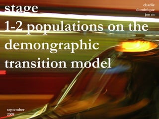 stage
1-2 populations on the
demongraphic
transition model
charlie
dominique
jon m
kuffasse
september
2009
 