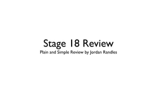 Stage 18 Review
Plain and Simple Review by Jordan Randles
 