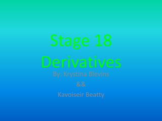 Stage 18 Derivatives By: Krystina Blevins && Kavoiseir Beatty 
