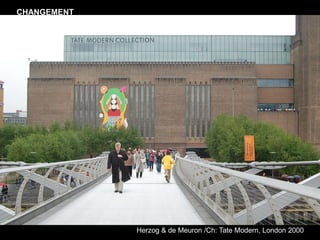 Herzog & de Meuron /Ch: Tate Modern, London 2000
CHANGEMENT
 
