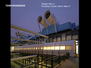 Shigeru Ban /J
Pompidou Center office, Metz /FTEMPORARINESS
 